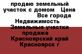 продаю земельный участок с домом › Цена ­ 1 500 000 - Все города Недвижимость » Земельные участки продажа   . Красноярский край,Красноярск г.